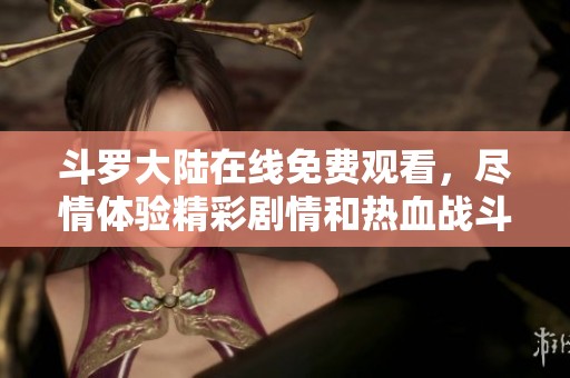 斗罗大陆在线免费观看，尽情体验精彩剧情和热血战斗乐趣