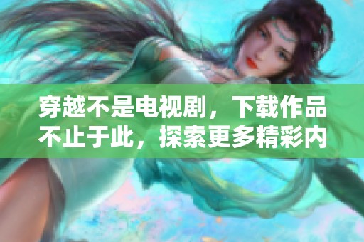 穿越不是电视剧，下载作品不止于此，探索更多精彩内容！