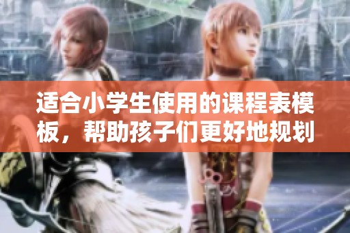 适合小学生使用的课程表模板，帮助孩子们更好地规划学习生活