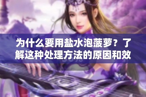 为什么要用盐水泡菠萝？了解这种处理方法的原因和效果。