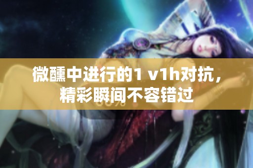 微醺中进行的1 v1h对抗，精彩瞬间不容错过