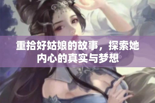重拾好姑娘的故事，探索她内心的真实与梦想
