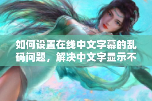 如何设置在线中文字幕的乱码问题，解决中文字显示不正常的技巧分享