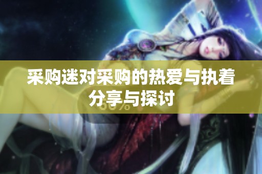 采购迷对采购的热爱与执着分享与探讨