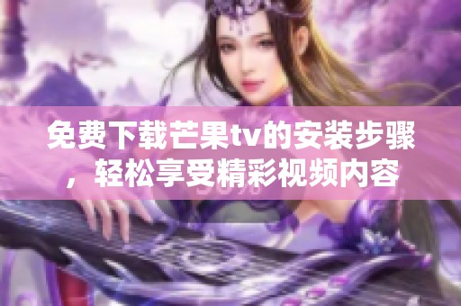 免费下载芒果tv的安装步骤，轻松享受精彩视频内容