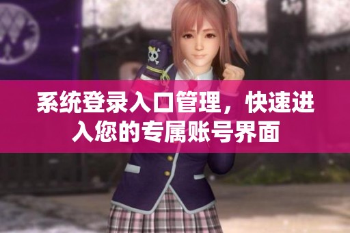 系统登录入口管理，快速进入您的专属账号界面