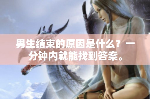 男生结束的原因是什么？一分钟内就能找到答案。