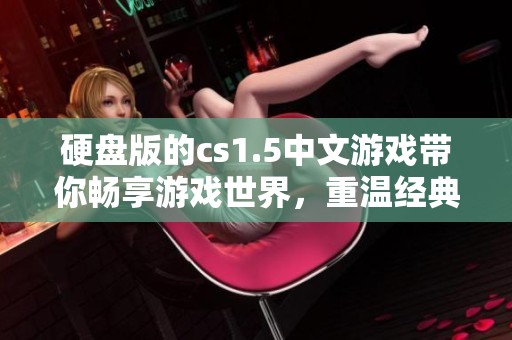 硬盘版的cs1.5中文游戏带你畅享游戏世界，重温经典的战斗体验