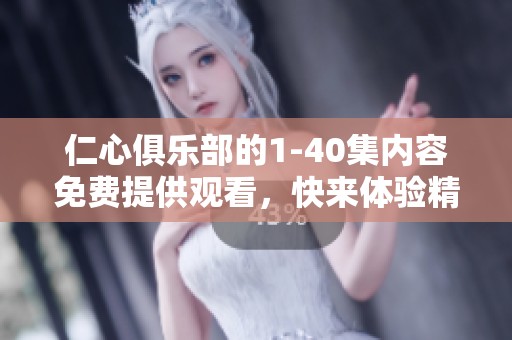 仁心俱乐部的1-40集内容免费提供观看，快来体验精彩吧