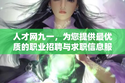 人才网九一，为您提供最优质的职业招聘与求职信息服务