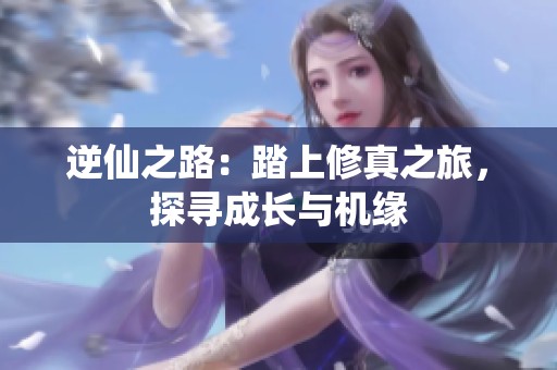 逆仙之路：踏上修真之旅，探寻成长与机缘