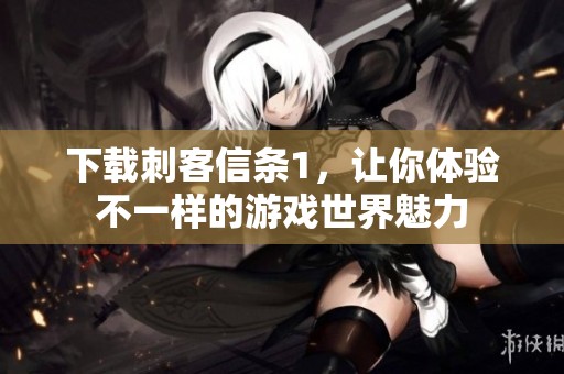 下载刺客信条1，让你体验不一样的游戏世界魅力