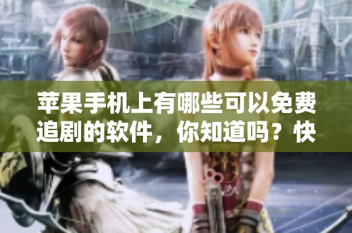 苹果手机上有哪些可以免费追剧的软件，你知道吗？快来看看这些推荐吧！