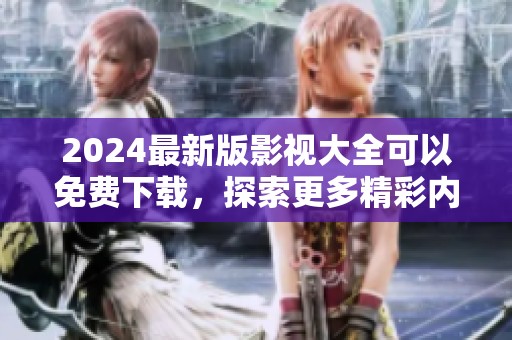 2024最新版影视大全可以免费下载，探索更多精彩内容尽在这里