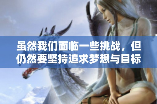虽然我们面临一些挑战，但仍然要坚持追求梦想与目标