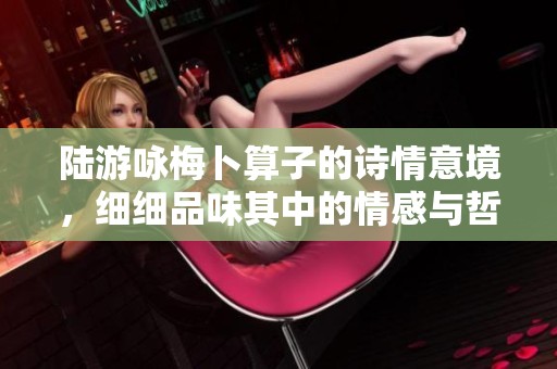 陆游咏梅卜算子的诗情意境，细细品味其中的情感与哲思