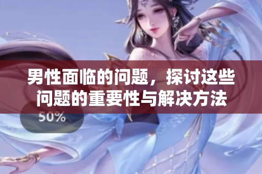 男性面临的问题，探讨这些问题的重要性与解决方法