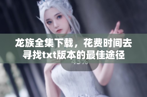 龙族全集下载，花费时间去寻找txt版本的最佳途径