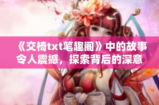 《交椅txt笔趣阁》中的故事令人震撼，探索背后的深意与秘密