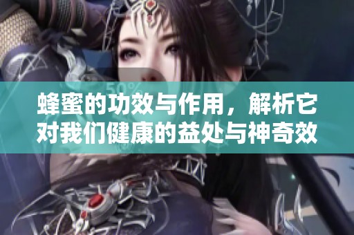蜂蜜的功效与作用，解析它对我们健康的益处与神奇效果