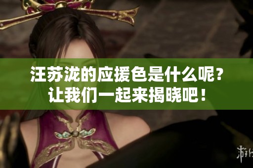 汪苏泷的应援色是什么呢？让我们一起来揭晓吧！