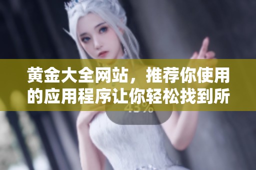 黄金大全网站，推荐你使用的应用程序让你轻松找到所有资源