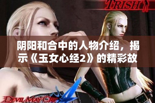 阴阳和合中的人物介绍，揭示《玉女心经2》的精彩故事内容