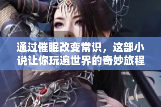 通过催眠改变常识，这部小说让你玩遍世界的奇妙旅程