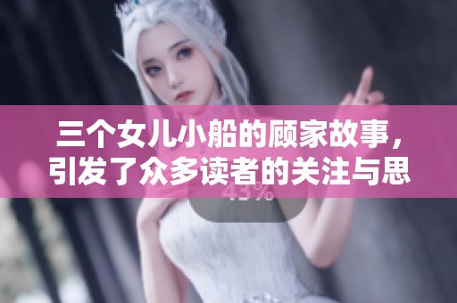 三个女儿小船的顾家故事，引发了众多读者的关注与思考