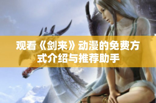 观看《剑来》动漫的免费方式介绍与推荐助手