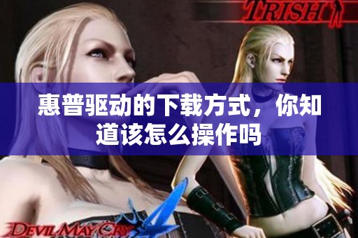惠普驱动的下载方式，你知道该怎么操作吗