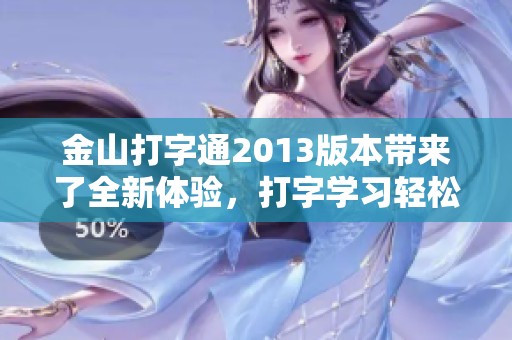 金山打字通2013版本带来了全新体验，打字学习轻松提升效果显著