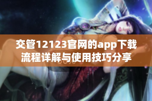 交管12123官网的app下载流程详解与使用技巧分享