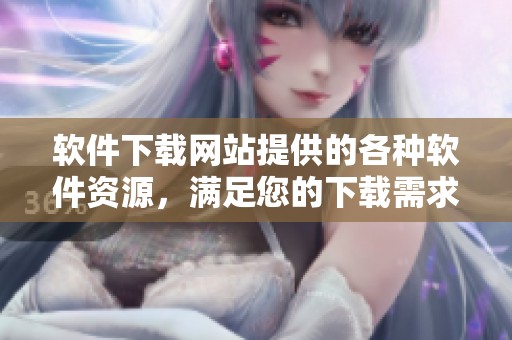 软件下载网站提供的各种软件资源，满足您的下载需求让生活更便利