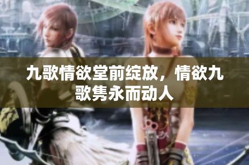 九歌情欲堂前绽放，情欲九歌隽永而动人