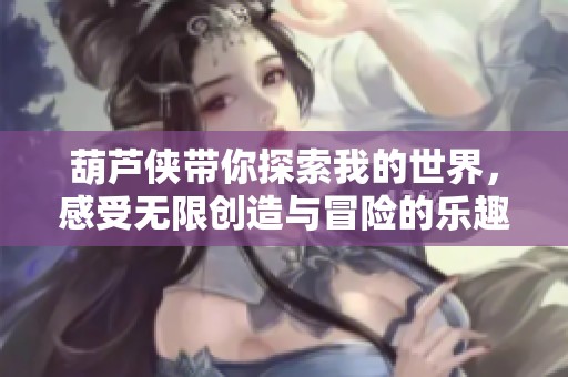 葫芦侠带你探索我的世界，感受无限创造与冒险的乐趣