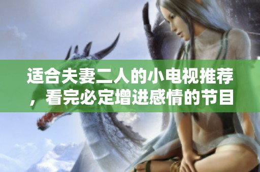 适合夫妻二人的小电视推荐，看完必定增进感情的节目有这些。