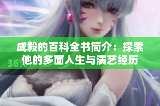 成毅的百科全书简介：探索他的多面人生与演艺经历