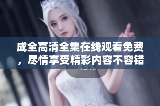 成全高清全集在线观看免费，尽情享受精彩内容不容错过