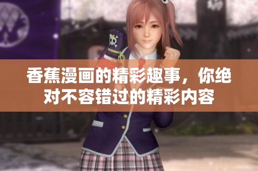 香蕉漫画的精彩趣事，你绝对不容错过的精彩内容