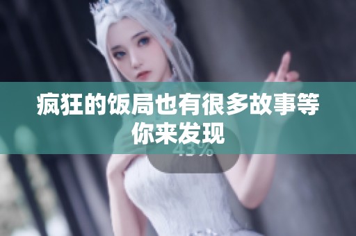 疯狂的饭局也有很多故事等你来发现