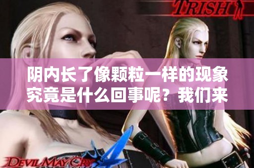 阴内长了像颗粒一样的现象究竟是什么回事呢？我们来详细了解一下。