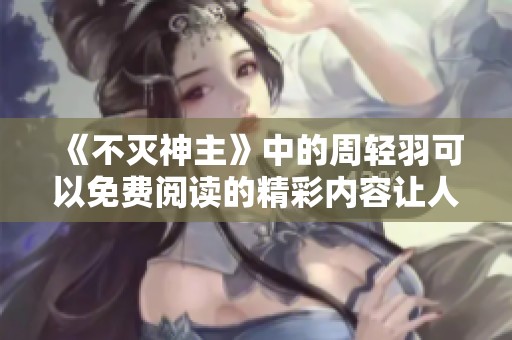 《不灭神主》中的周轻羽可以免费阅读的精彩内容让人无法错过