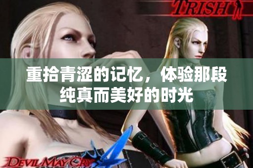 重拾青涩的记忆，体验那段纯真而美好的时光