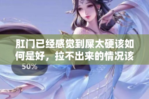肛门已经感觉到屎太硬该如何是好，拉不出来的情况该怎么办呢