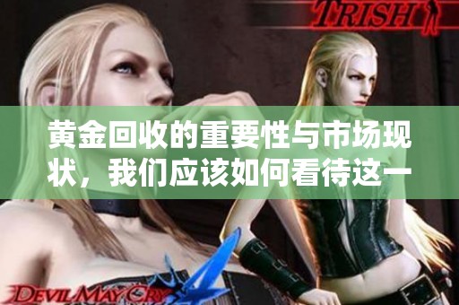黄金回收的重要性与市场现状，我们应该如何看待这一行业的发展呢