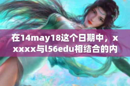 在14may18这个日期中，xxxxx与l56edu相结合的内容引人关注
