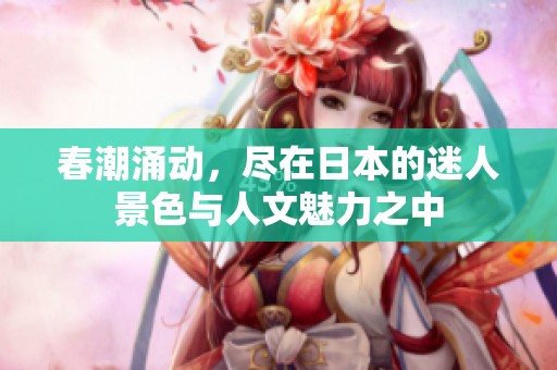 春潮涌动，尽在日本的迷人景色与人文魅力之中
