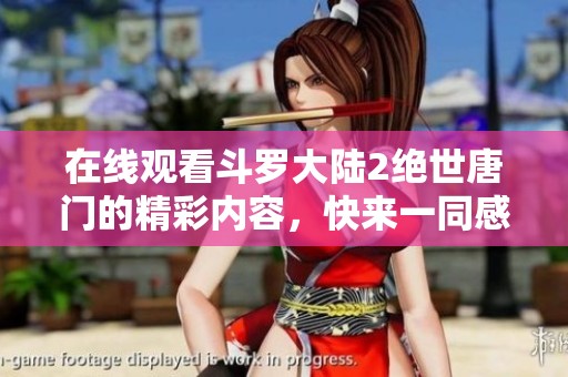 在线观看斗罗大陆2绝世唐门的精彩内容，快来一同感受吧