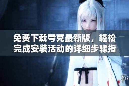 免费下载夸克最新版，轻松完成安装活动的详细步骤指导